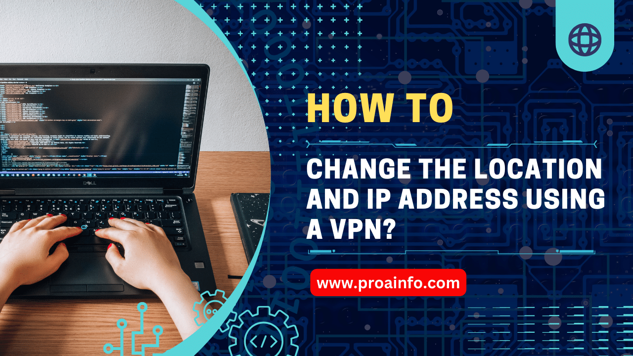 How to Change the Location and IP Address Using a VPN?