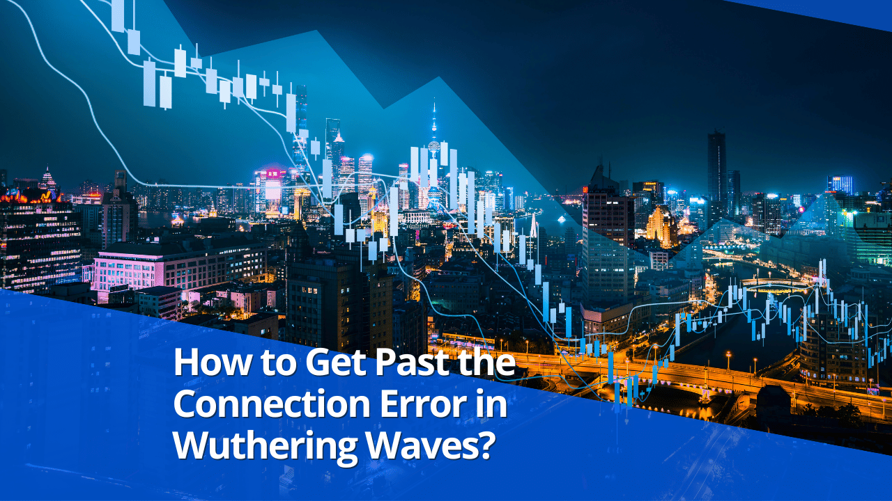 How to Get Past the Connection Error in Wuthering Waves?