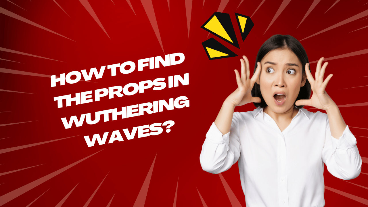 How to Find the Props in Wuthering Waves?